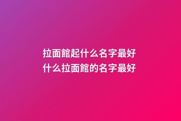 拉面館起什么名字最好 什么拉面館的名字最好-第1張-店鋪起名-玄機派
